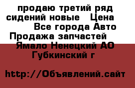 продаю третий ряд сидений новые › Цена ­ 15 000 - Все города Авто » Продажа запчастей   . Ямало-Ненецкий АО,Губкинский г.